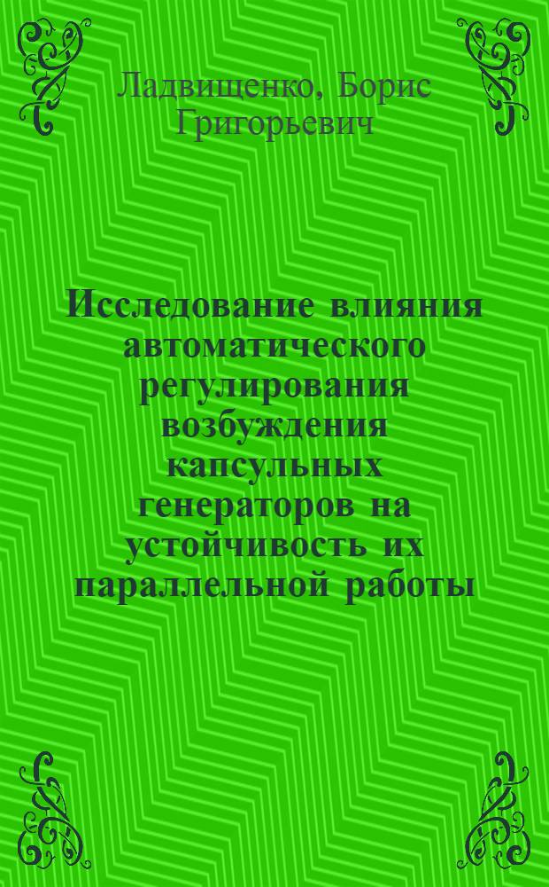 Исследование влияния автоматического регулирования возбуждения капсульных генераторов на устойчивость их параллельной работы : Автореф. дис. на соискание учен. степени канд. техн. наук : (275)