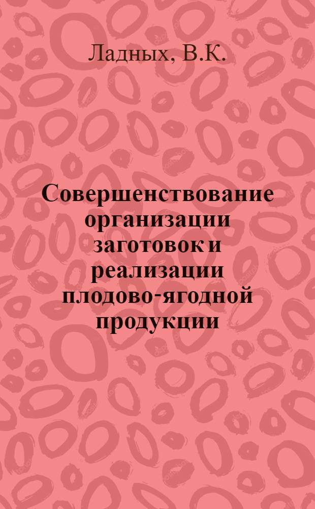 Совершенствование организации заготовок и реализации плодово-ягодной продукции : Автореф. дис. на соискание учен. степени канд. экон. наук : (594)