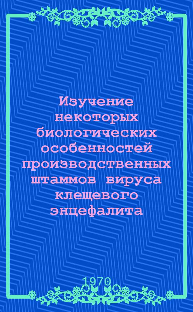 Изучение некоторых биологических особенностей производственных штаммов вируса клещевого энцефалита : Автореф. дис. на соискание учен. степени канд. биол. наук : (095)