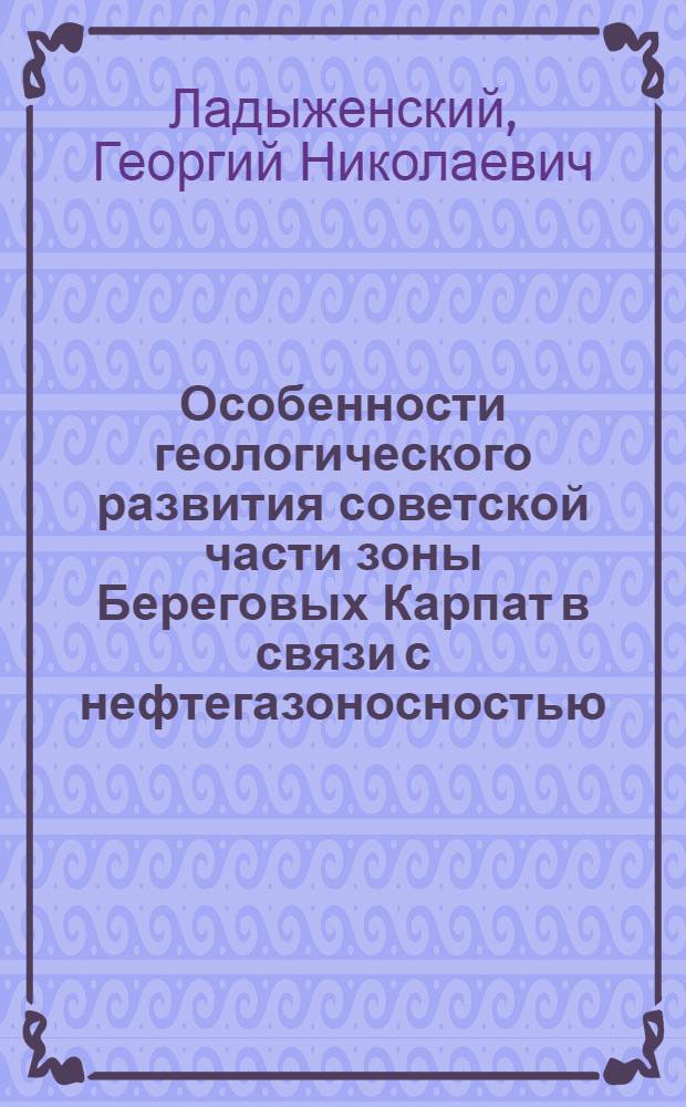 Особенности геологического развития советской части зоны Береговых Карпат в связи с нефтегазоносностью : Автореф. дис. на соиск. учен. степени канд. геол.-минерал. наук : (136)