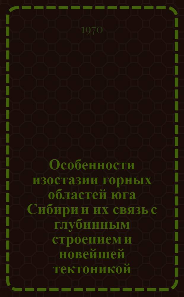Особенности изостазии горных областей юга Сибири и их связь с глубинным строением и новейшей тектоникой : Автореф. дис. на соискание учен. степени канд. геол.-минерал. наук : (051)