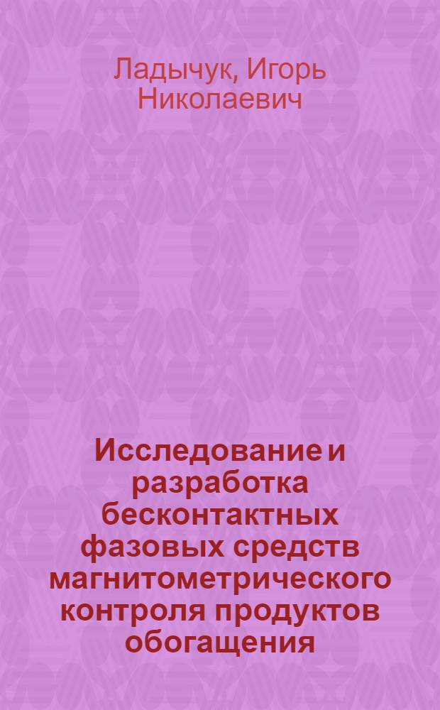 Исследование и разработка бесконтактных фазовых средств магнитометрического контроля продуктов обогащения : Автореф. дис. на соиск. учен. степени канд. техн. наук : (05.13.07)