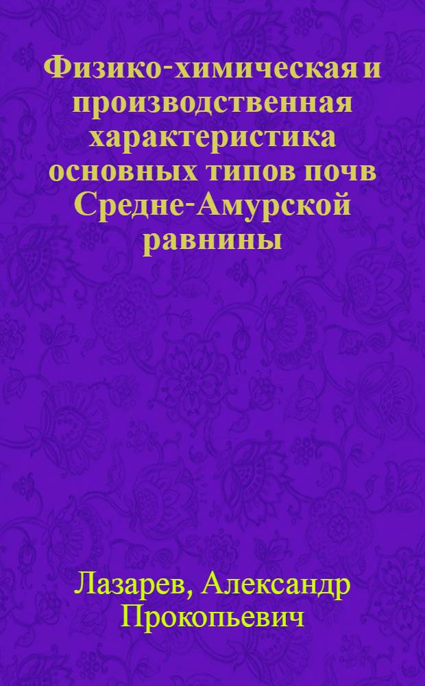 Физико-химическая и производственная характеристика основных типов почв Средне-Амурской равнины : Автореф. дис. на соиск. учен. степени канд. с.-х. наук : (06.01.03)