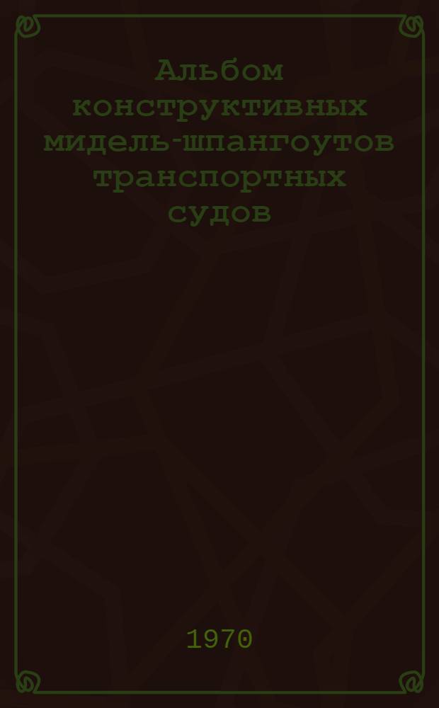 Альбом конструктивных мидель-шпангоутов транспортных судов : Учеб. пособие