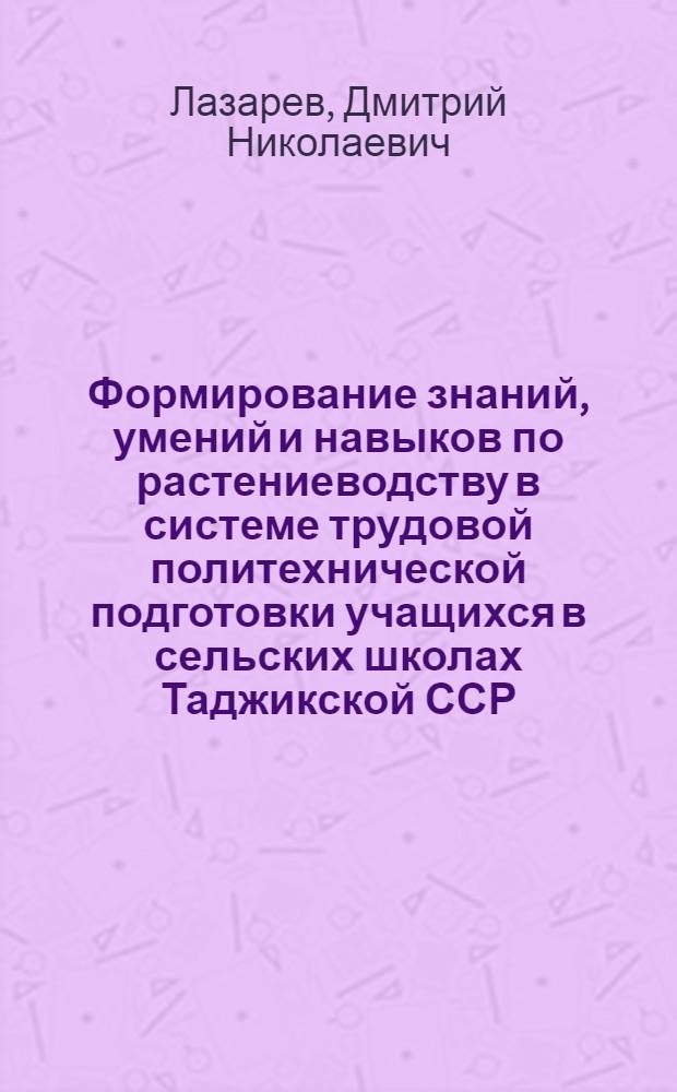 Формирование знаний, умений и навыков по растениеводству в системе трудовой политехнической подготовки учащихся в сельских школах Таджикской ССР : (На примере отраслей садоводства и виноградарства) : Автореф. дис. на соискание учен. степени канд. пед. наук : (13.730)