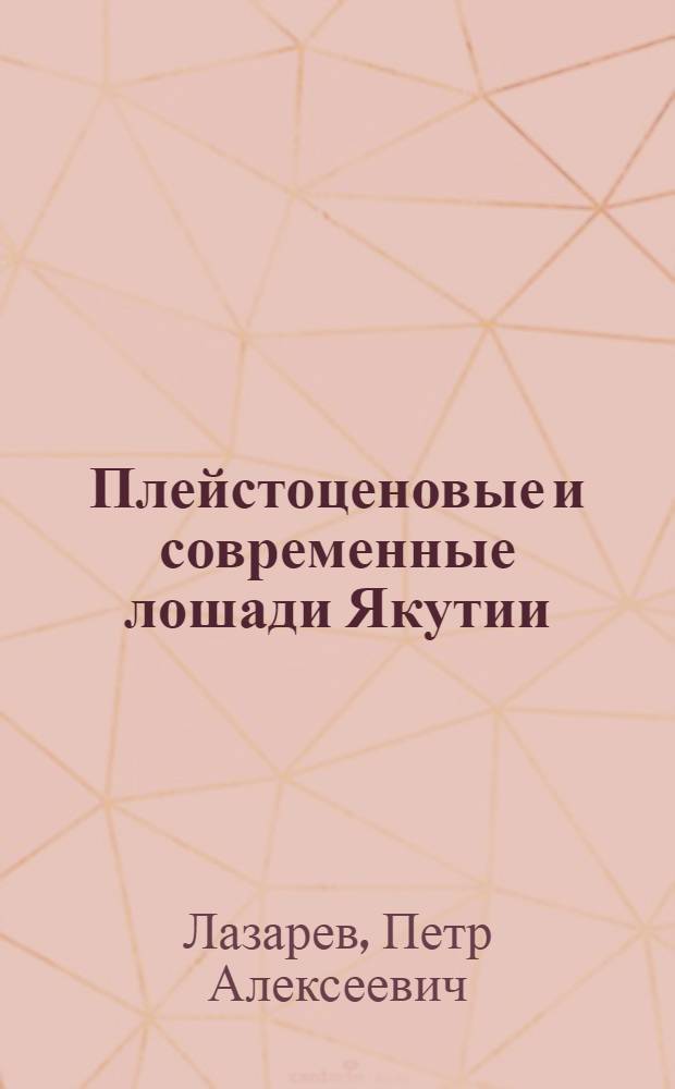 Плейстоценовые и современные лошади Якутии : Автореф. дис. на соиск. учен. степени канд. биол. наук : (03.00.08)