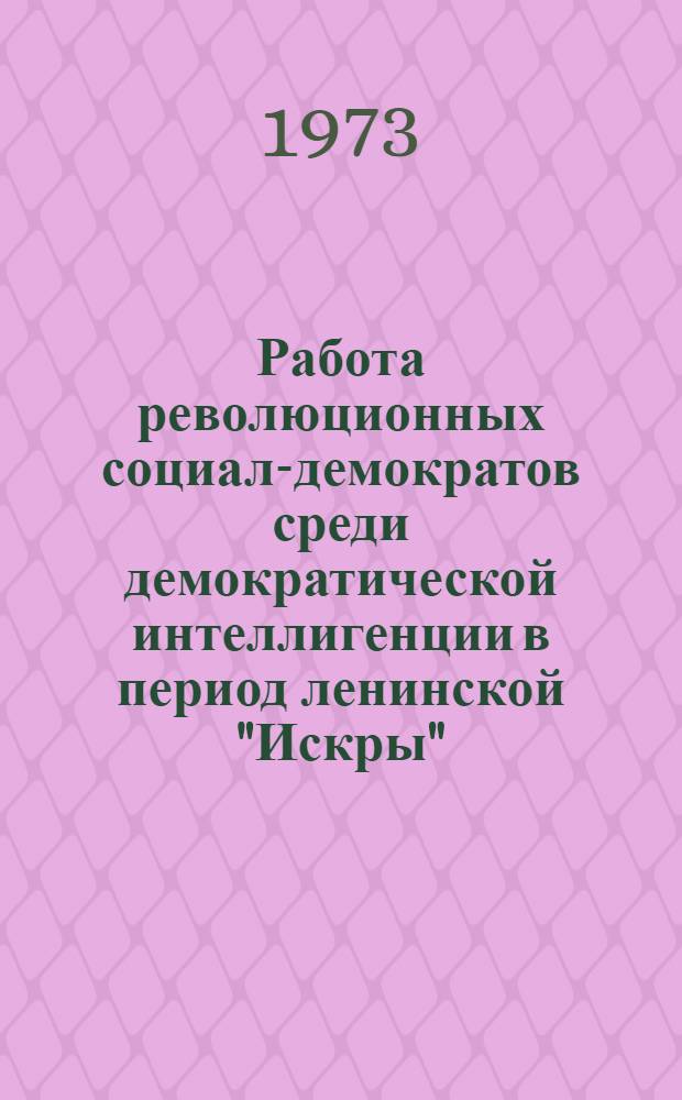 Работа революционных социал-демократов среди демократической интеллигенции в период ленинской "Искры" : Автореф. дис. на соиск. учен. степени канд. ист. наук : (07.00.01)