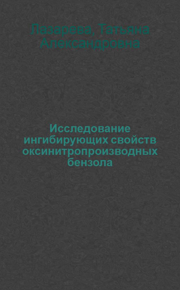 Исследование ингибирующих свойств оксинитропроизводных бензола : Автореф. дис. на соиск. учен. степени канд. хим. наук : (05.17.14)