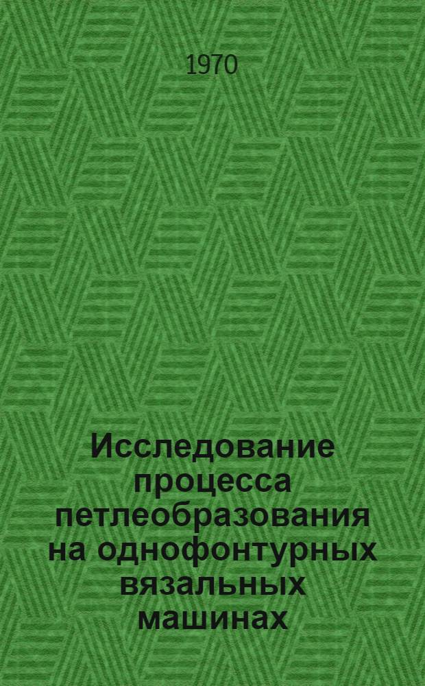 Исследование процесса петлеобразования на однофонтурных вязальных машинах : Автореф. дис. на соискание учен. степени д-ра техн. наук : (05.391)