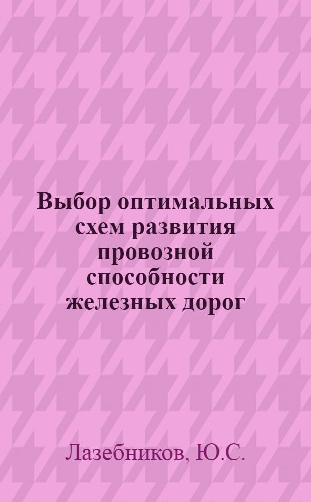 Выбор оптимальных схем развития провозной способности железных дорог : (Учеб. пособие для студентов строит., эксплуатац. и инж.-экон. специальностей)