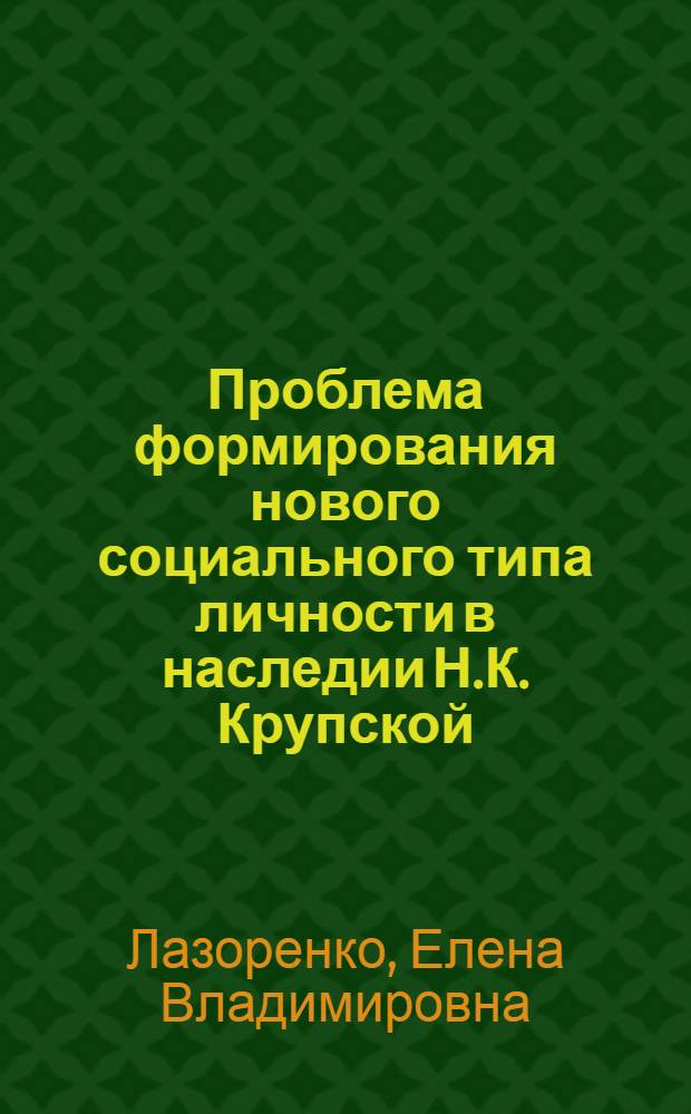 Проблема формирования нового социального типа личности в наследии Н.К. Крупской : Автореф. дис. на соиск. учен. степени канд. филос. наук : (09.00.02)