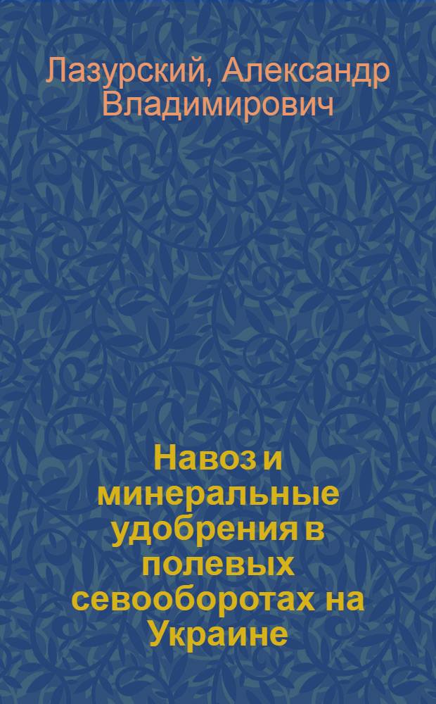 Навоз и минеральные удобрения в полевых севооборотах на Украине : Автореф. дис. на соиск. учен. степени д-ра с.-х. наук : (06.01.04)