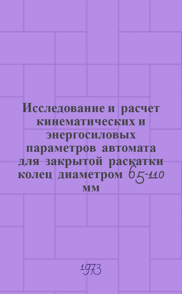 Исследование и расчет кинематических и энергосиловых параметров автомата для закрытой раскатки колец диаметром 65-110 мм : Автореф. дис. на соиск. учен. степени канд. техн. наук : (05.03.05)