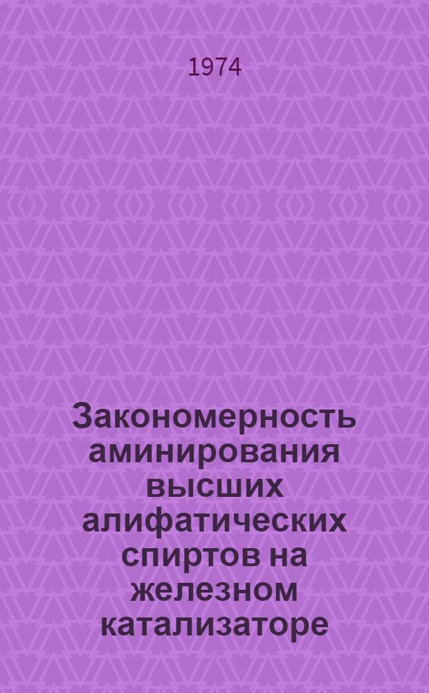Закономерность аминирования высших алифатических спиртов на железном катализаторе : Автореф. дис. на соиск. учен. степени канд. хим. наук : (02.00.13)
