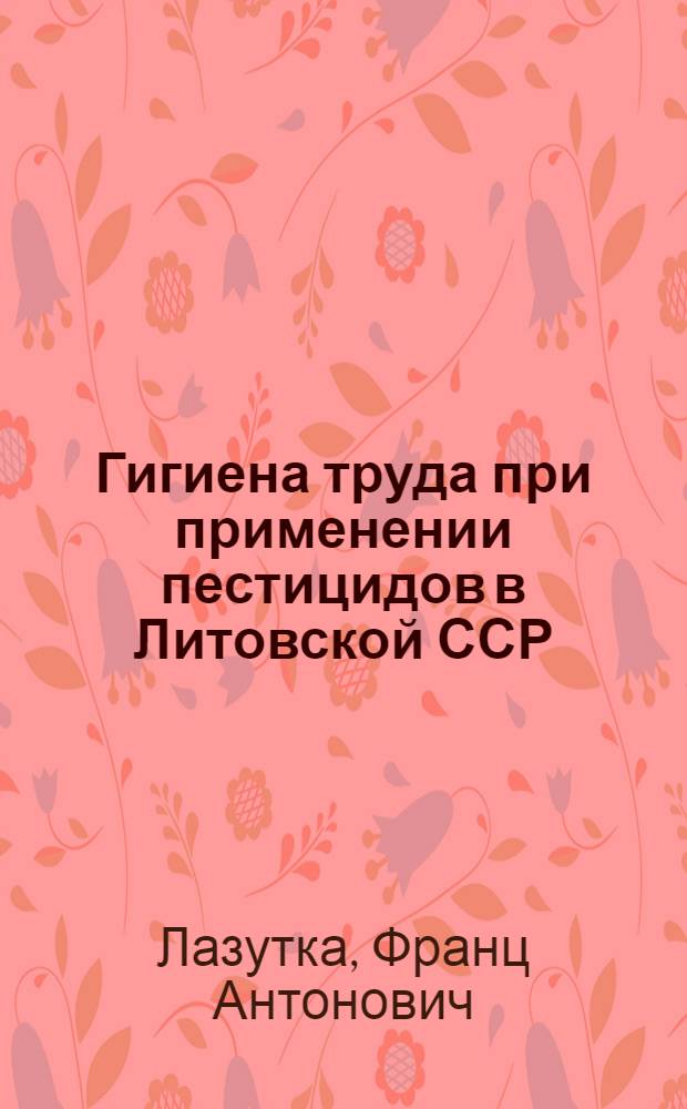 Гигиена труда при применении пестицидов в Литовской ССР : (Гигиен. исследования применения пестицидов и эксперим. токсикол. изучение инсектицидов анабазин-сульфата и никотин-сульфата : Автореф. дис. на соиск. учен. степени д-ра мед. наук