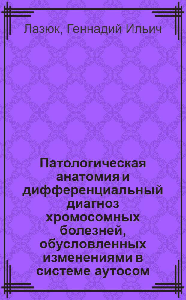 Патологическая анатомия и дифференциальный диагноз хромосомных болезней, обусловленных изменениями в системе аутосом : Автореф. дис. на соиск. учен. степени д-ра мед. наук