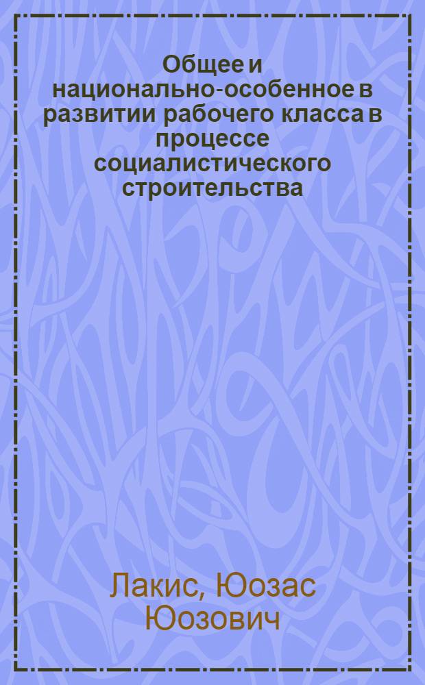 Общее и национально-особенное в развитии рабочего класса в процессе социалистического строительства : (На материалах ЛитССР) : Автореф. дис. на соискание учен. степени канд. филос. наук : (621)