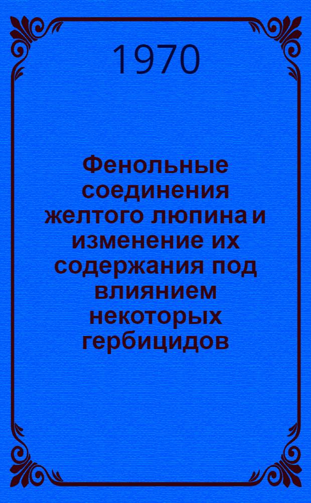 Фенольные соединения желтого люпина и изменение их содержания под влиянием некоторых гербицидов : Автореф. дис. на соискание учен. степени канд. биол. наук : (101)