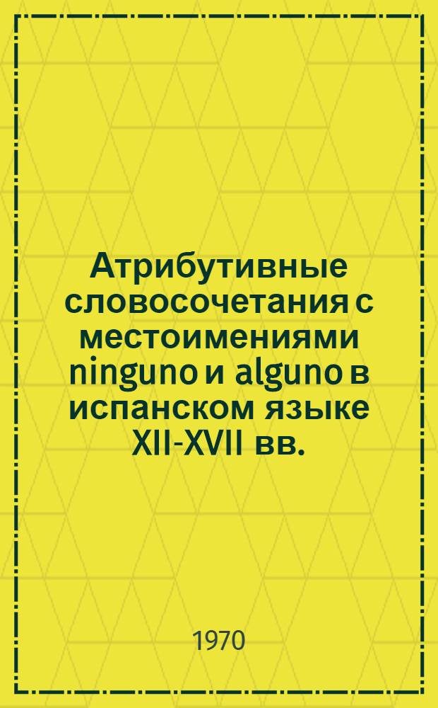 Атрибутивные словосочетания с местоимениями ninguno и alguno в испанском языке XII-XVII вв. : Автореф. дис. на соискание учен. степени канд. филол. наук : (10.664)