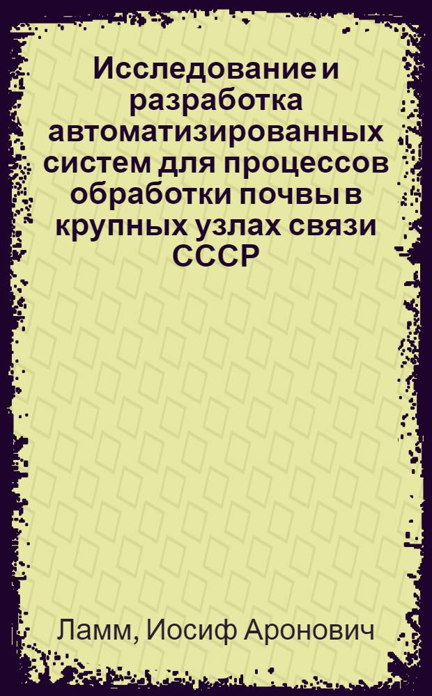 Исследование и разработка автоматизированных систем для процессов обработки почвы в крупных узлах связи СССР : Автореф. дис. на соискание учен. степени канд. техн. наук : (305)
