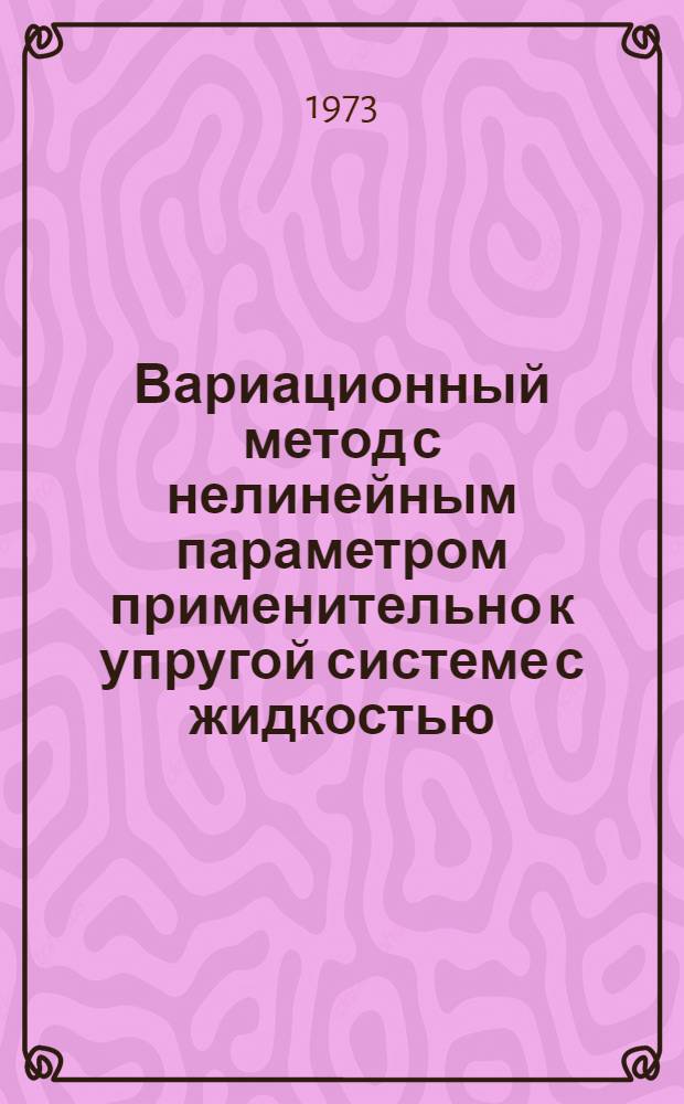 Вариационный метод с нелинейным параметром применительно к упругой системе с жидкостью : Автореф. дис. на соиск. учен. степени д-ра техн. наук : (01.02.06)