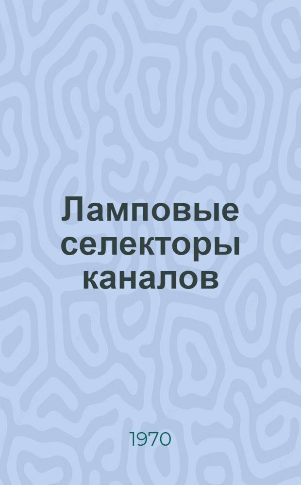 Ламповые селекторы каналов (ПТК-3, ПТК-10Б, ПТК-11Д) : Справ. характеристики