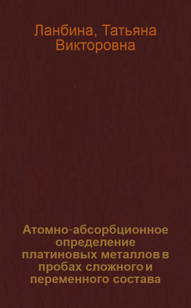 Атомно-абсорбционное определение платиновых металлов в пробах сложного и переменного состава : Автореф. дис. на соиск. учен. степени канд. хим. наук