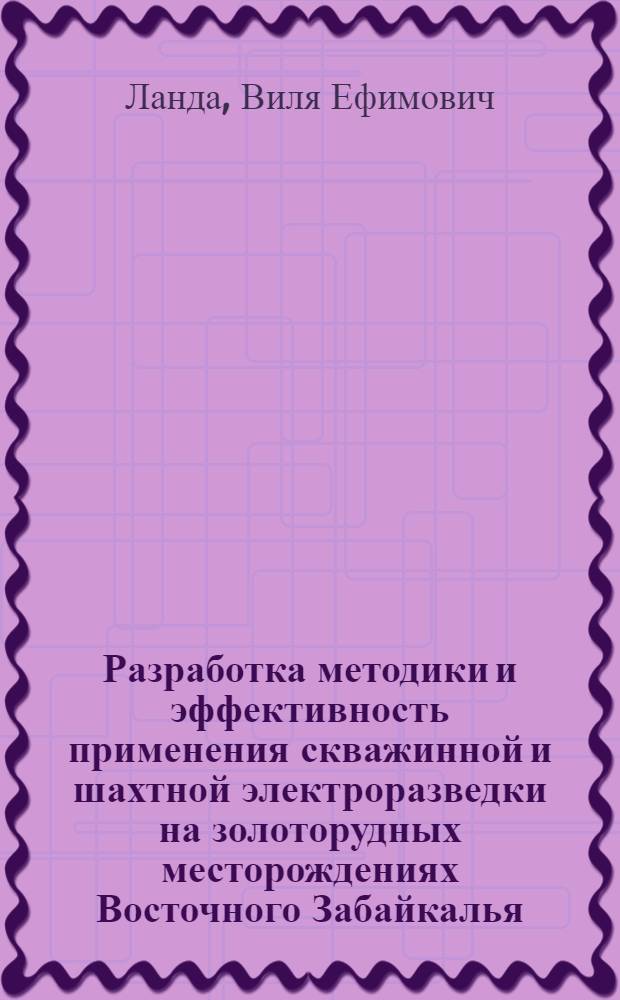 Разработка методики и эффективность применения скважинной и шахтной электроразведки на золоторудных месторождениях Восточного Забайкалья : Автореф. дис. на соиск. учен. степени канд. геол.-минерал. наук : (04.00.12)
