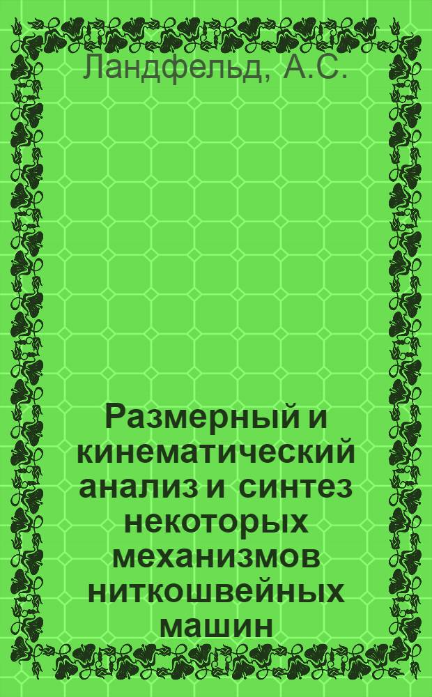 Размерный и кинематический анализ и синтез некоторых механизмов ниткошвейных машин : Автореф. дис. на соискание учен. степени канд. техн. наук : (515)