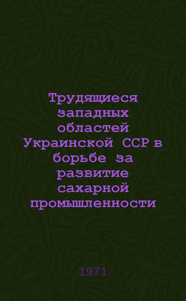 Трудящиеся западных областей Украинской ССР в борьбе за развитие сахарной промышленности. (1939-1969 гг.) : Автореф. дис. на соискание учен. степени канд. ист. наук : (571)