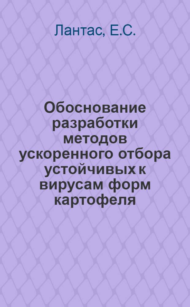 Обоснование разработки методов ускоренного отбора устойчивых к вирусам форм картофеля : (На примере вируса X) : Автореф. дис. на соискание учен. степени канд. биол. наук : (540)