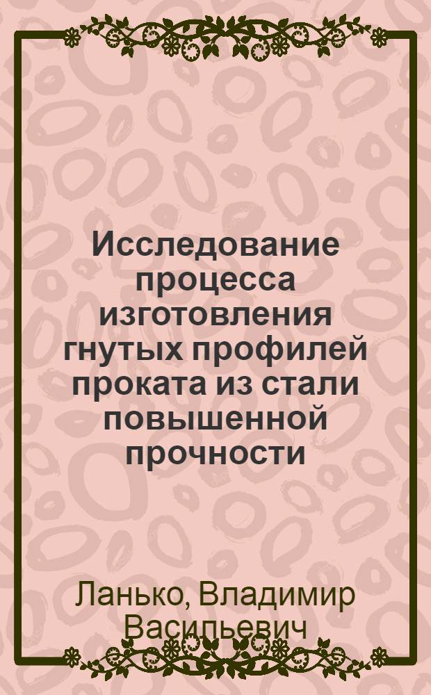 Исследование процесса изготовления гнутых профилей проката из стали повышенной прочности : Автореф. дис. на соискание учен. степени канд. техн. наук : (324)