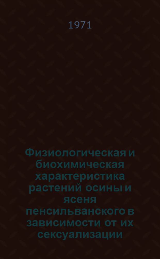 Физиологическая и биохимическая характеристика растений осины и ясеня пенсильванского в зависимости от их сексуализации : Автореф. дис. на соискание учен. степени канд. биол. наук : (101)