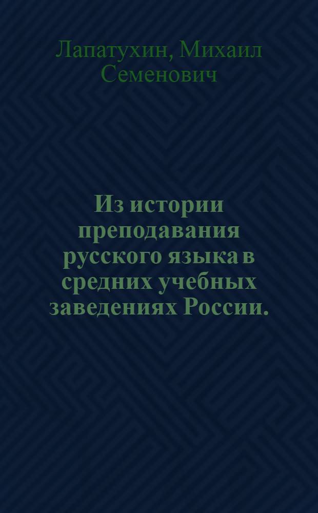 Из истории преподавания русского языка в средних учебных заведениях России. (Дореволюционный период) : 1. Доклад на заседании Учен. совета о дис., представл. на соискание учен. степени д-ра пед. наук. 2. Некоторые замечания к монографии. (Прил.)