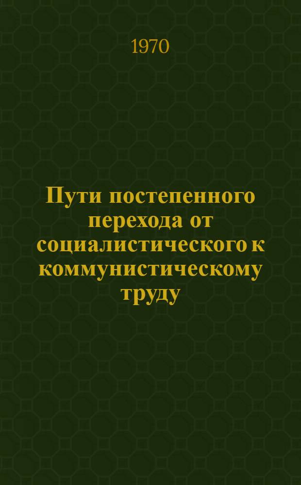 Пути постепенного перехода от социалистического к коммунистическому труду : Автореф. дис. на соискание учен. степени канд. экон. наук