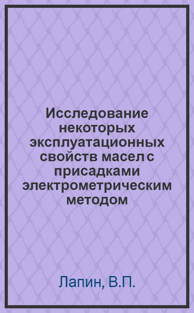 Исследование некоторых эксплуатационных свойств масел с присадками электрометрическим методом : Автореф. дис. на соискание учен. степени канд. техн. наук : (02.082)