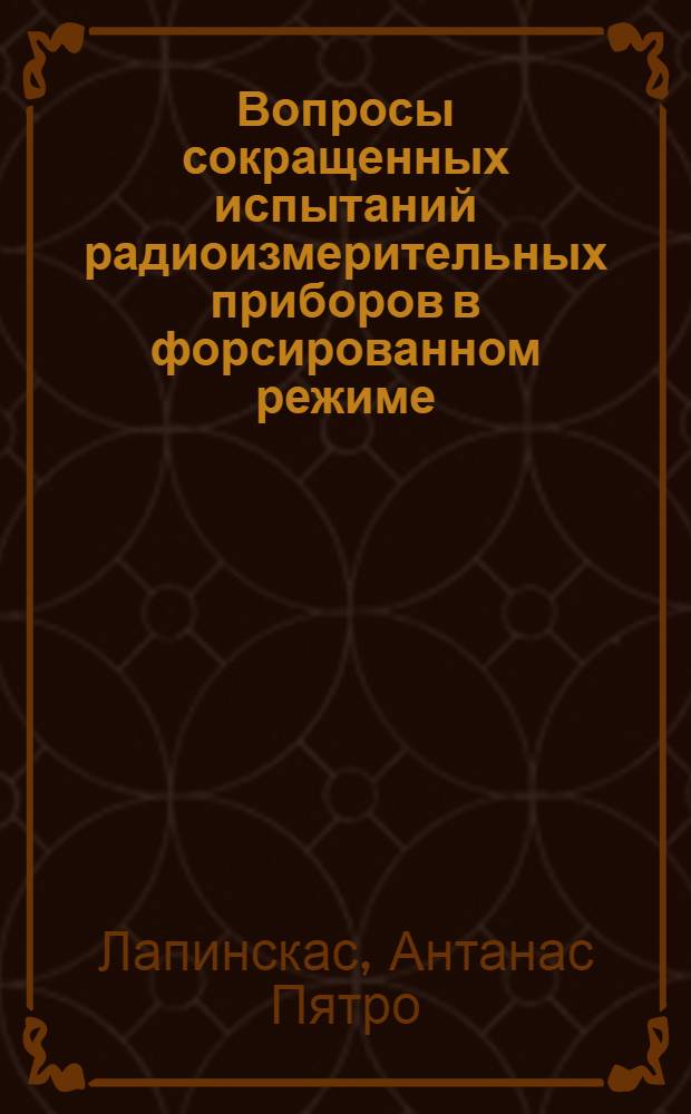 Вопросы сокращенных испытаний радиоизмерительных приборов в форсированном режиме : Автореф. дис. на соиск. учен. степени к. т. н