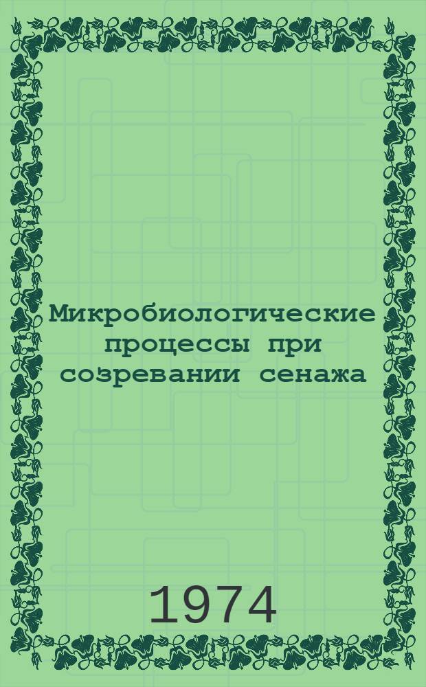 Микробиологические процессы при созревании сенажа : Автореф. дис. на соиск. учен. степени канд. биол. наук : (03.00.07)