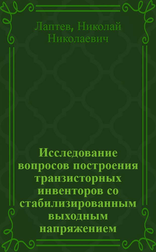 Исследование вопросов построения транзисторных инвенторов со стабилизированным выходным напряжением : Автореф. дис. на соискание учен. степени канд. техн. наук : (05.301)