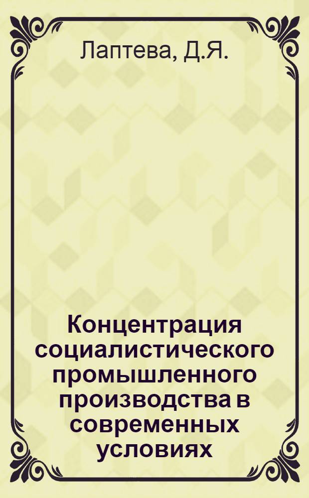 Концентрация социалистического промышленного производства в современных условиях : Автореф. дис. на соискание учен. степени канд. экон. наук : (590)