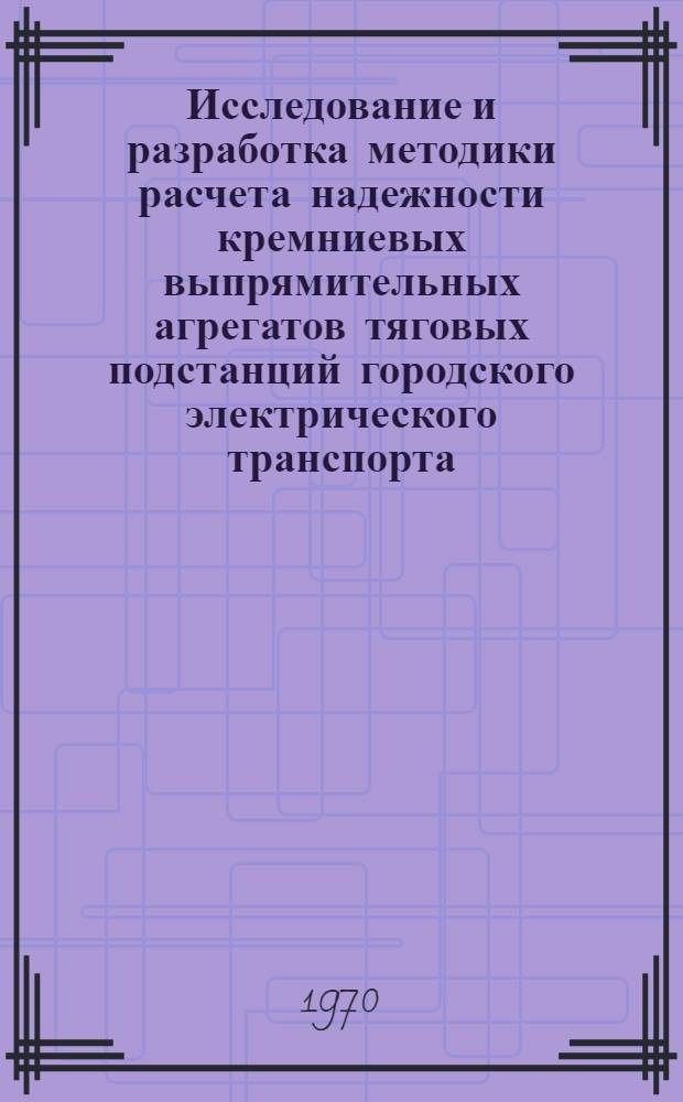 Исследование и разработка методики расчета надежности кремниевых выпрямительных агрегатов тяговых подстанций городского электрического транспорта : Автореф. дис. на соискание учен. степени канд. техн. наук : (05.435)