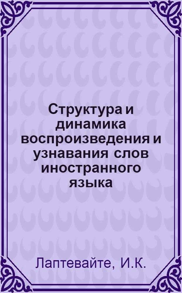Структура и динамика воспроизведения и узнавания слов иностранного языка : Автореф. дис. на соискание учен. степени канд. психол. наук : (960)