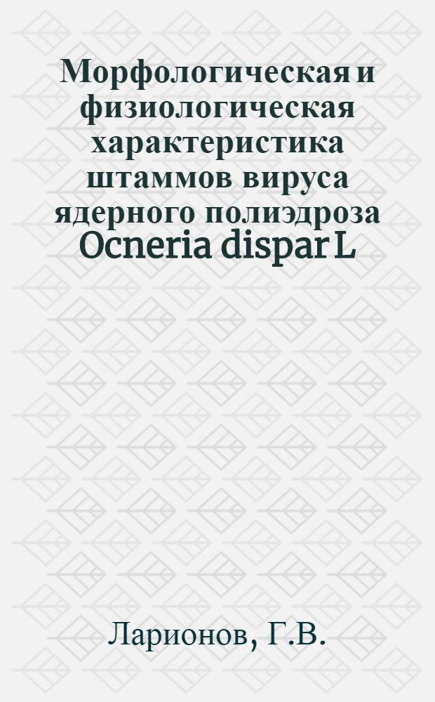 Морфологическая и физиологическая характеристика штаммов вируса ядерного полиэдроза Ocneria dispar L., выделенных в различных районах СССР и Югославии : Автореф. дис. на соискание учен. степени канд. биол. наук : (095)