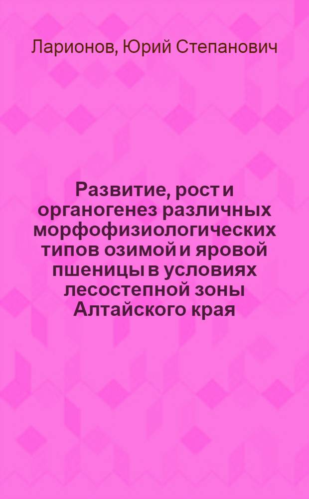 Развитие, рост и органогенез различных морфофизиологических типов озимой и яровой пшеницы в условиях лесостепной зоны Алтайского края : Автореф. дис. на соискание учен. степени канд. биол. наук : (094)