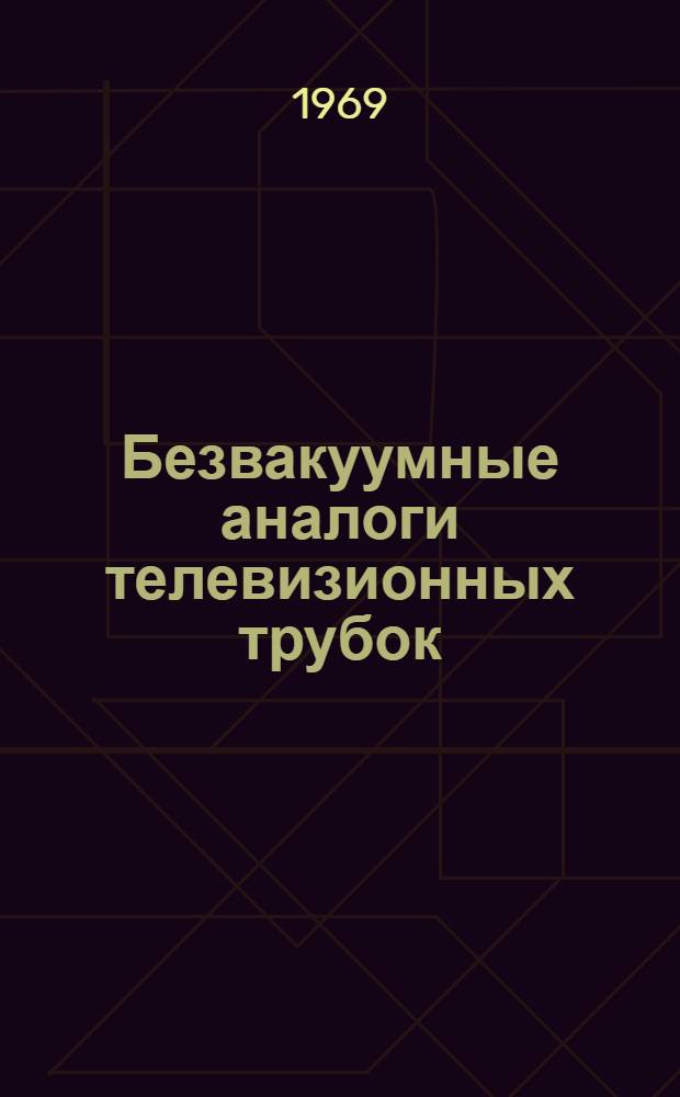 Безвакуумные аналоги телевизионных трубок : Отечеств. и иностр. литература за 1960-1969 гг