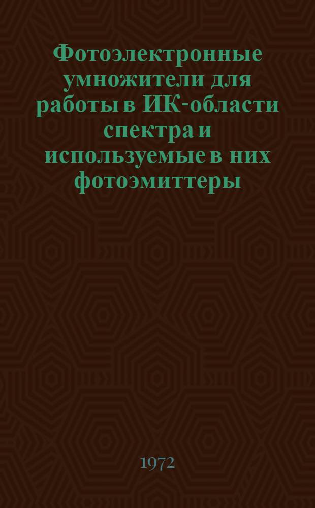 Фотоэлектронные умножители для работы в ИК-области спектра и используемые в них фотоэмиттеры : Аннот. библиогр. указ. отеч. и иностр. литературы за 1965-1971 гг