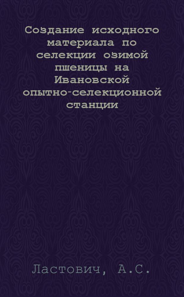 Создание исходного материала по селекции озимой пшеницы на Ивановской опытно-селекционной станции : Автореф. дис. на соискание учен. степени канд. с.-х. наук : (534)