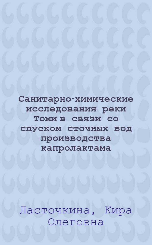 Санитарно-химические исследования реки Томи в связи со спуском сточных вод производства капролактама : Автореф. дис. на соиск. учен. степени канд. биол. наук