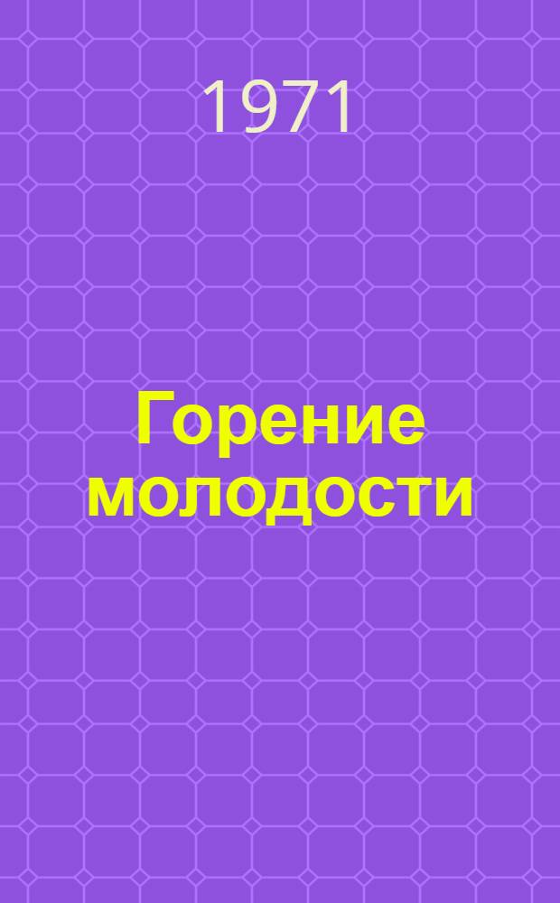 Горение молодости : Из истории комс. организации колхоза "Гвардеец" Батырев. р-на Чув. АССР