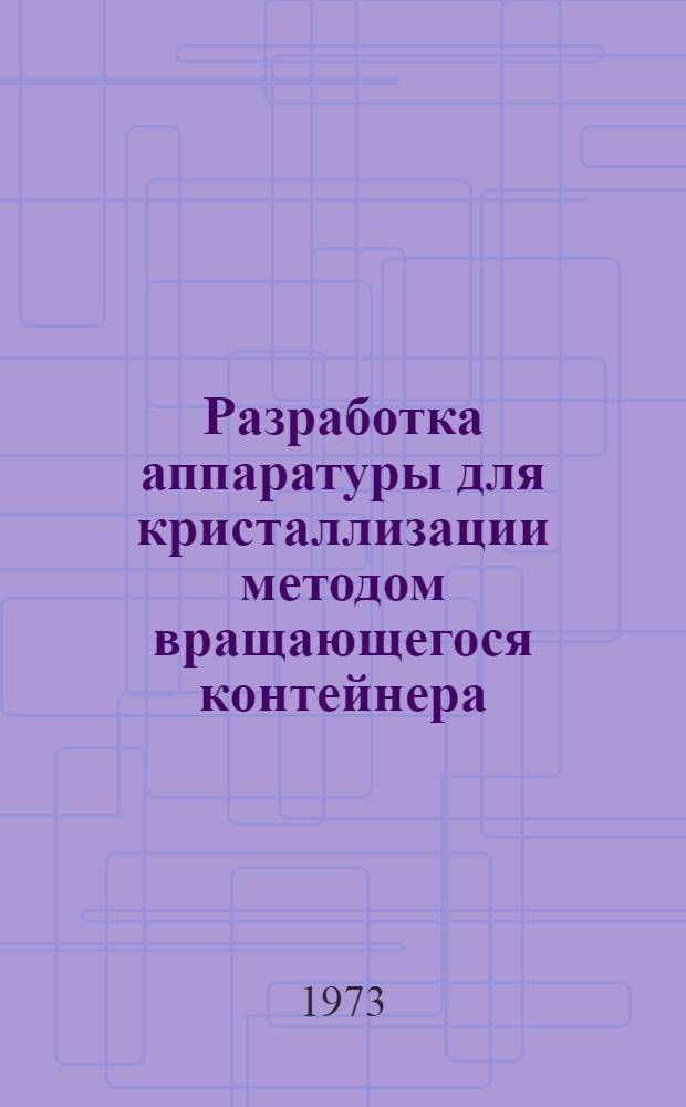 Разработка аппаратуры для кристаллизации методом вращающегося контейнера : Автореф. дис. на соиск. учен. степени канд. техн. наук : (05.17.01)